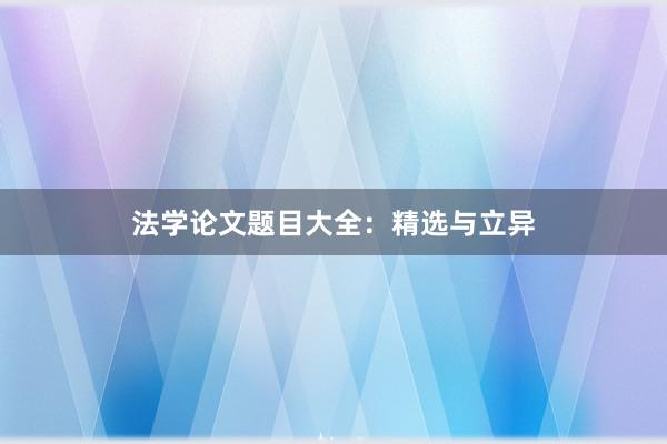 法学论文题目大全:精选与立异